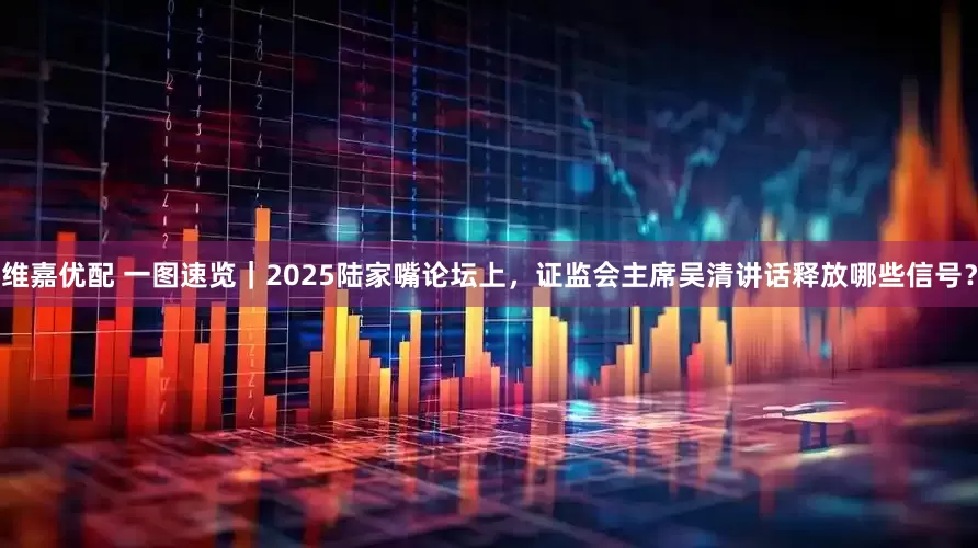 维嘉优配 一图速览｜2025陆家嘴论坛上，证监会主席吴清讲话释放哪些信号？