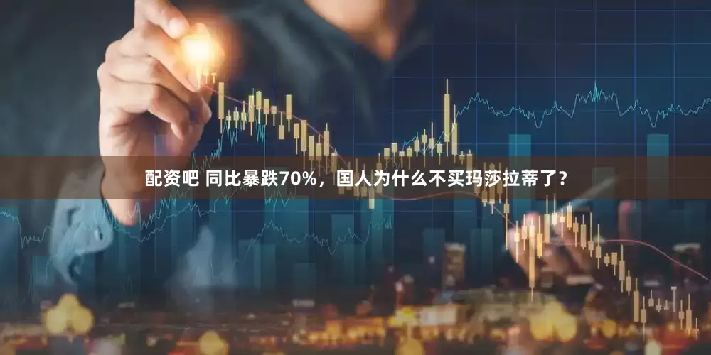 配资吧 同比暴跌70%，国人为什么不买玛莎拉蒂了？