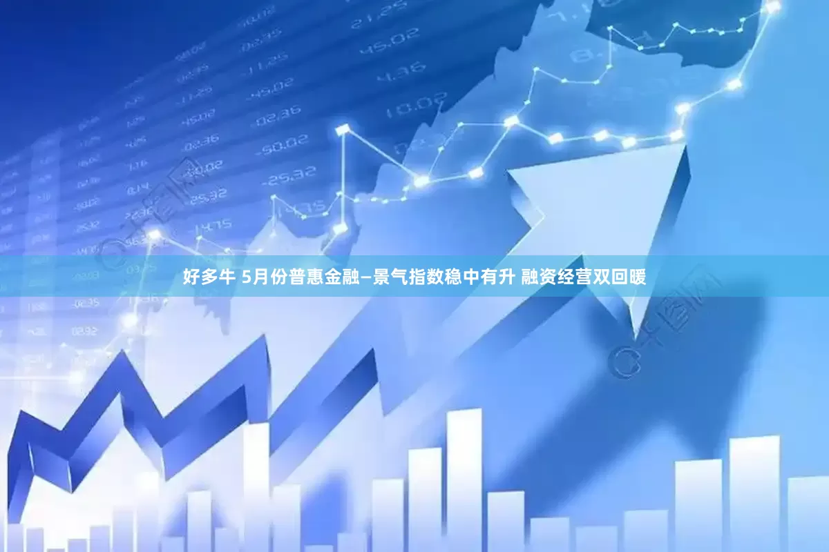 好多牛 5月份普惠金融—景气指数稳中有升 融资经营双回暖
