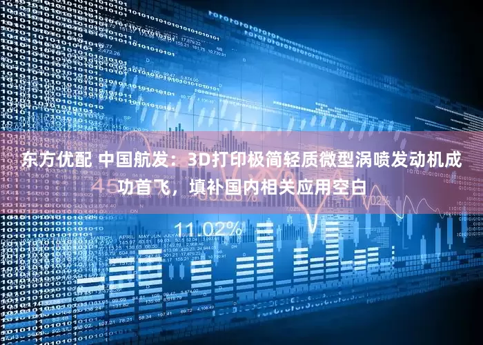 东方优配 中国航发：3D打印极简轻质微型涡喷发动机成功首飞，填补国内相关应用空白
