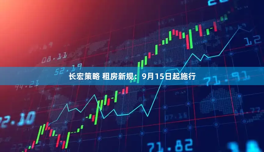长宏策略 租房新规：9月15日起施行
