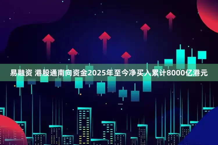 易融资 港股通南向资金2025年至今净买入累计8000亿港元