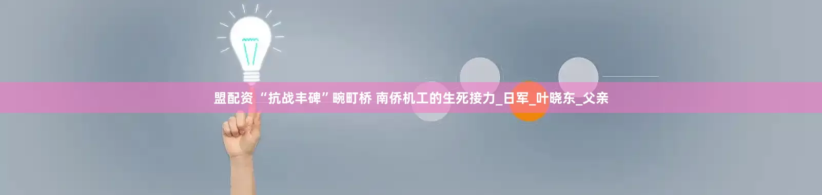 盟配资 “抗战丰碑”畹町桥 南侨机工的生死接力_日军_叶晓东_父亲