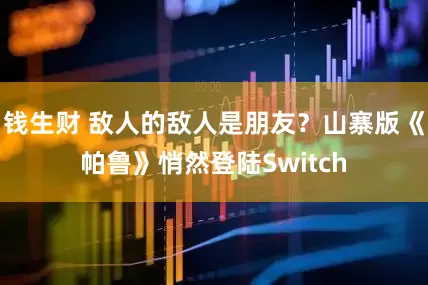 钱生财 敌人的敌人是朋友？山寨版《帕鲁》悄然登陆Switch