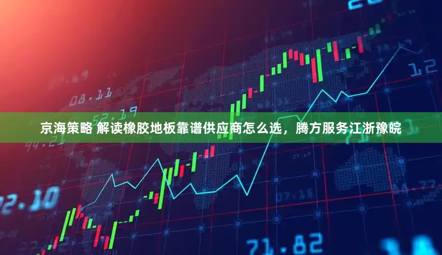 京海策略 解读橡胶地板靠谱供应商怎么选，腾方服务江浙豫皖