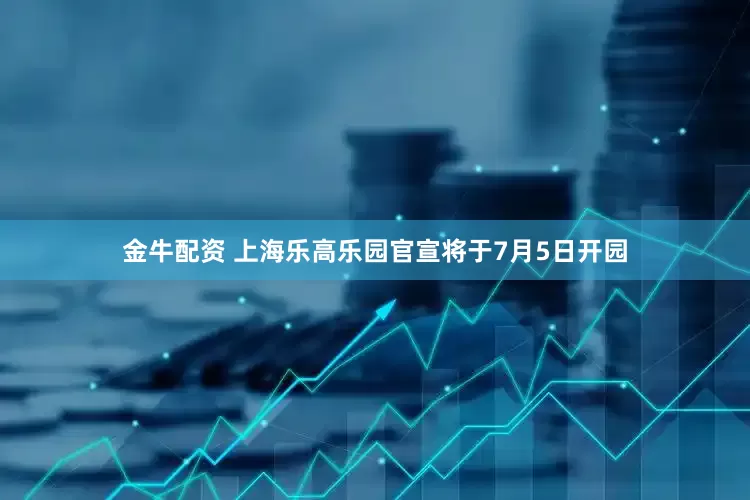 金牛配资 上海乐高乐园官宣将于7月5日开园