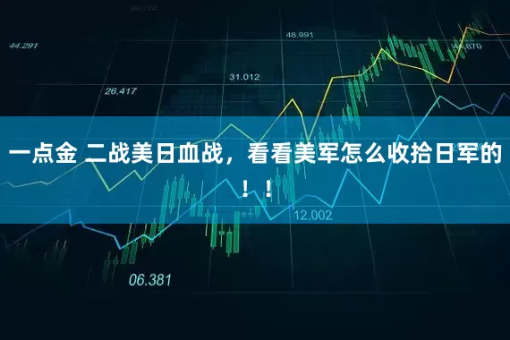 一点金 二战美日血战，看看美军怎么收拾日军的！！