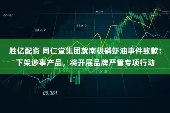 胜亿配资 同仁堂集团就南极磷虾油事件致歉:下架涉事产品,将开展品牌严管专项行动