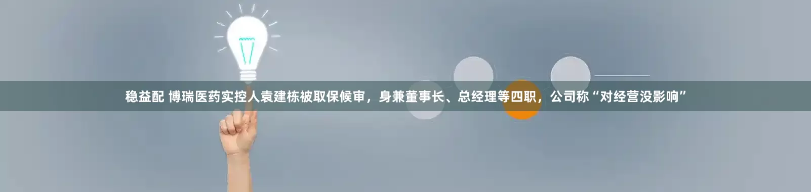 稳益配 博瑞医药实控人袁建栋被取保候审,身兼董事长、总经理等四职,公司称“对经营没影响”